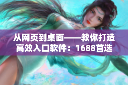 從網(wǎng)頁(yè)到桌面——教你打造高效入口軟件：1688首選