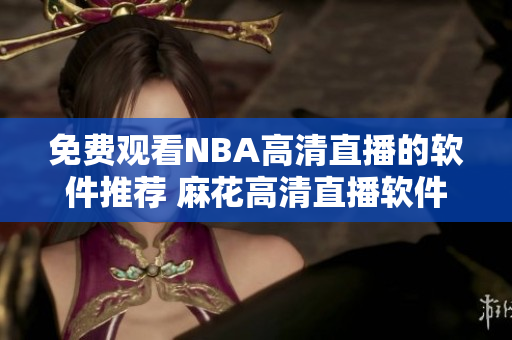 免費觀看NBA高清直播的軟件推薦 麻花高清直播軟件