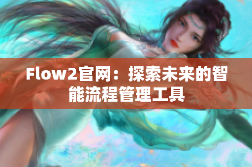 Flow2官網(wǎng)：探索未來的智能流程管理工具