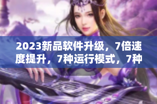 2023新品軟件升級，7倍速度提升，7種運行模式，7種語言任意切換！