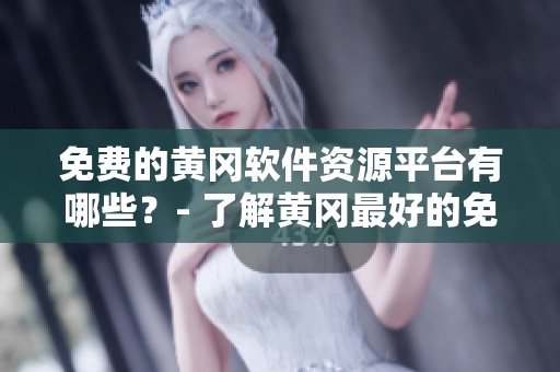 免費的黃岡軟件資源平臺有哪些？- 了解黃岡最好的免費軟件資源平臺