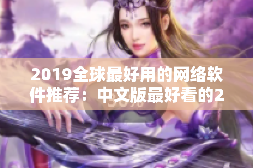 2019全球最好用的網絡軟件推薦：中文版最好看的2018軟件排行