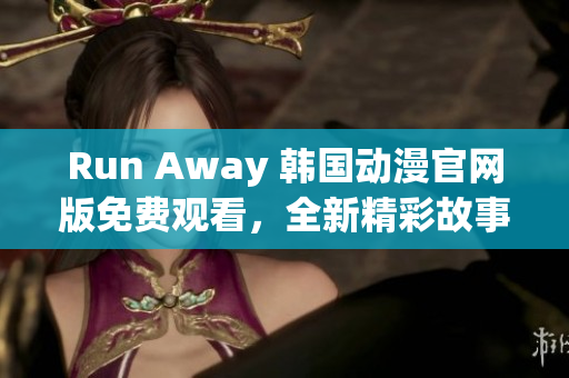 Run Away 韓國(guó)動(dòng)漫官網(wǎng)版免費(fèi)觀看，全新精彩故事等你來(lái)發(fā)現(xiàn)！