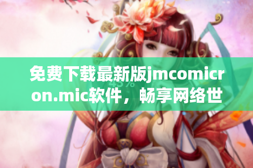 免費(fèi)下載最新版jmcomicron.mic軟件，暢享網(wǎng)絡(luò)世界！