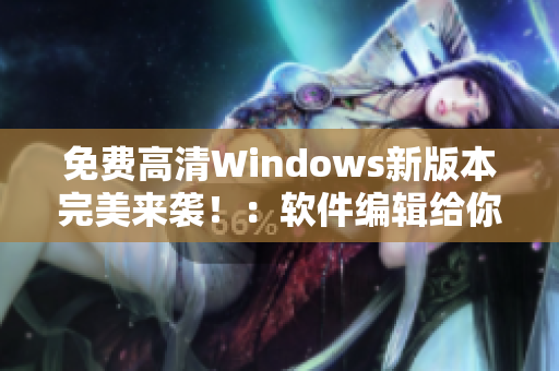 免費高清Windows新版本完美來襲?。很浖庉嫿o你最權威的使用指南
