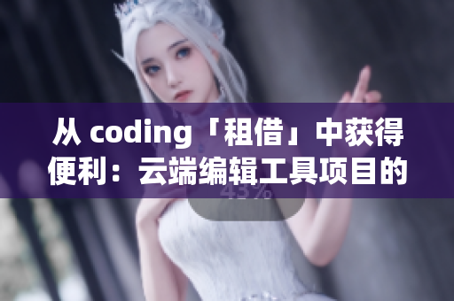 從 coding「租借」中獲得便利：云端編輯工具項目的優(yōu)勢