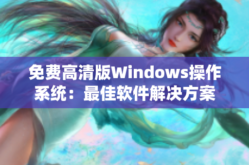 免費(fèi)高清版Windows操作系統(tǒng)：最佳軟件解決方案