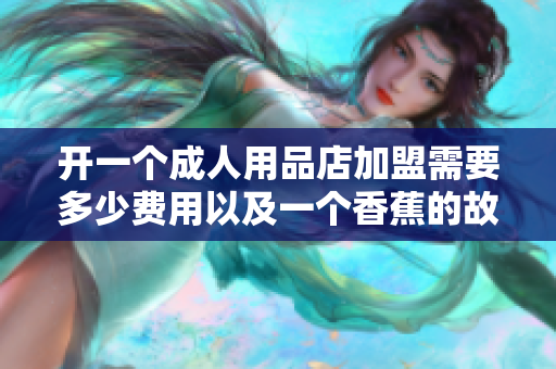 開一個成人用品店加盟需要多少費用以及一個香蕉的故事