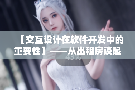 【交互設(shè)計(jì)在軟件開發(fā)中的重要性】——從出租房談起