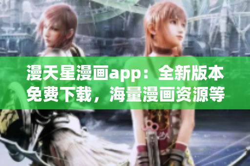 漫天星漫畫(huà)app：全新版本免費(fèi)下載，海量漫畫(huà)資源等你來(lái)體驗(yàn)