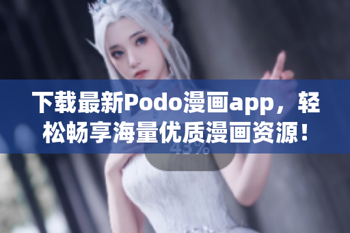 下載最新Podo漫畫app，輕松暢享海量優(yōu)質(zhì)漫畫資源！