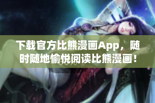 下載官方比熊漫畫App，隨時隨地愉悅閱讀比熊漫畫！