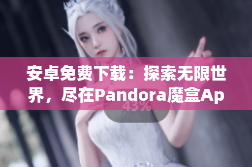 安卓免費下載：探索無限世界，盡在Pandora魔盒App