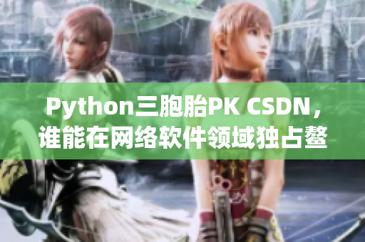 Python三胞胎PK CSDN，誰(shuí)能在網(wǎng)絡(luò)軟件領(lǐng)域獨(dú)占鰲頭？