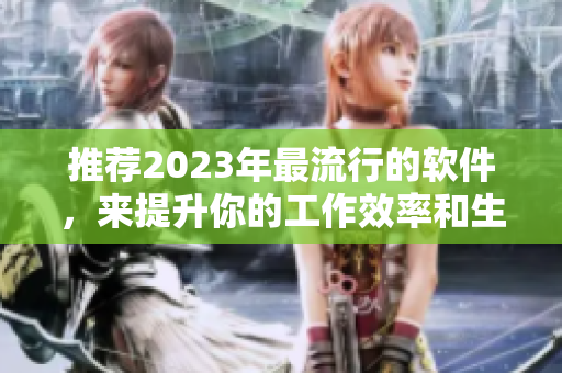 推薦2023年最流行的軟件，來提升你的工作效率和生活品質(zhì)