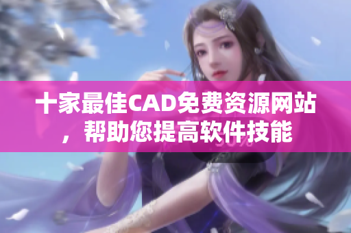 十家最佳CAD免費資源網(wǎng)站，幫助您提高軟件技能