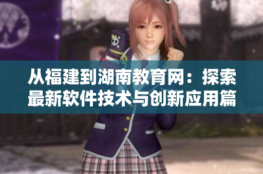 從福建到湖南教育網(wǎng)：探索最新軟件技術(shù)與創(chuàng)新應(yīng)用篇
