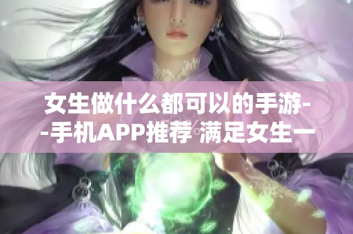 女生做什么都可以的手游--手機(jī)APP推薦 滿足女生一切需求的應(yīng)用推薦