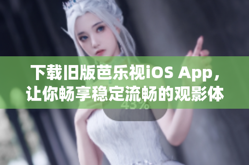 下載舊版芭樂視iOS App，讓你暢享穩(wěn)定流暢的觀影體驗