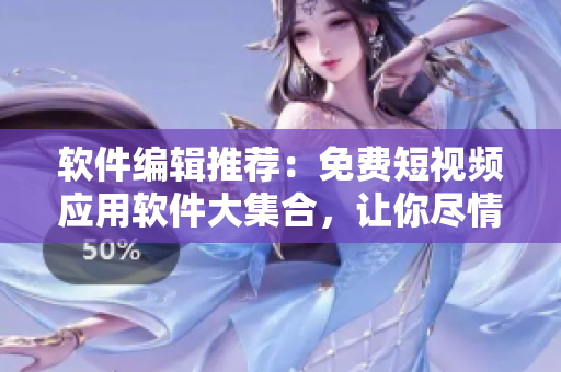 軟件編輯推薦：免費(fèi)短視頻應(yīng)用軟件大集合，讓你盡情暢享看視頻的樂趣