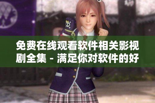 免費(fèi)在線觀看軟件相關(guān)影視劇全集 - 滿足你對(duì)軟件的好奇心！