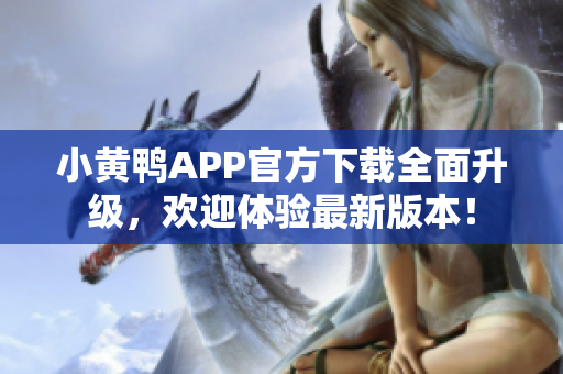 小黃鴨APP官方下載全面升級，歡迎體驗最新版本！
