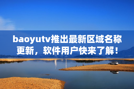 baoyutv推出最新區(qū)域名稱更新，軟件用戶快來了解！