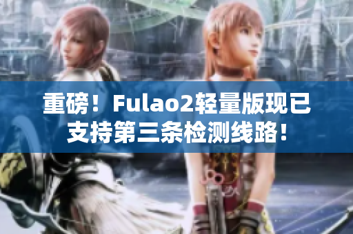 重磅！Fulao2輕量版現(xiàn)已支持第三條檢測線路！