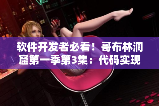 軟件開發(fā)者必看！哥布林洞窟第一季第3集：代碼實(shí)現(xiàn)與團(tuán)隊(duì)協(xié)作