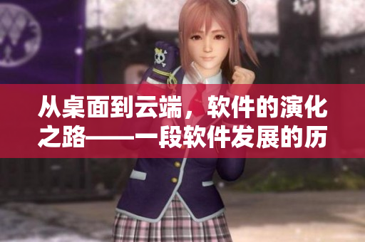 從桌面到云端，軟件的演化之路——一段軟件發(fā)展的歷史