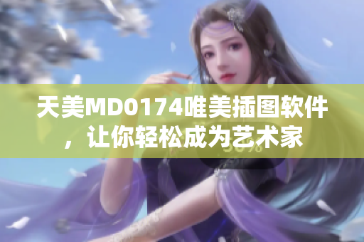 天美MD0174唯美插圖軟件，讓你輕松成為藝術家