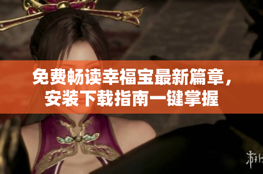 免費(fèi)暢讀幸福寶最新篇章，安裝下載指南一鍵掌握