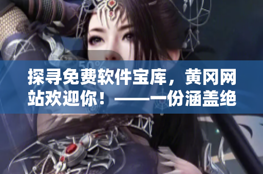 探尋免費(fèi)軟件寶庫(kù)，黃岡網(wǎng)站歡迎你！——一份涵蓋絕佳軟件的資源大全！