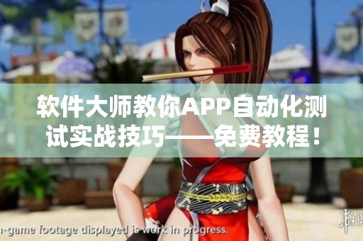 軟件大師教你APP自動(dòng)化測(cè)試實(shí)戰(zhàn)技巧——免費(fèi)教程！