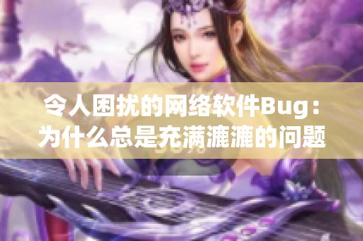 令人困擾的網絡軟件Bug：為什么總是充滿漉漉的問題？