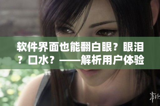 軟件界面也能翻白眼？眼淚？口水？——解析用戶體驗(yàn)設(shè)計(jì)