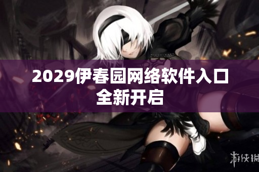 2029伊春園網(wǎng)絡(luò)軟件入口全新開啟