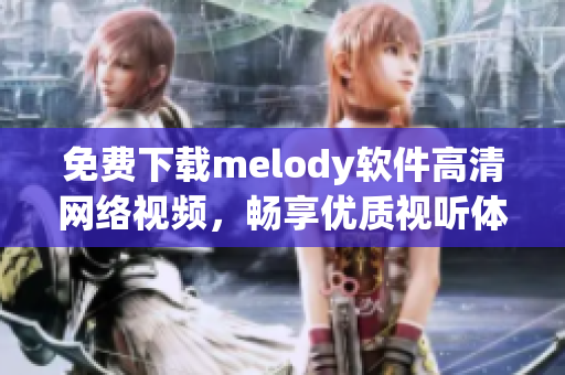 免費下載melody軟件高清網(wǎng)絡(luò)視頻，暢享優(yōu)質(zhì)視聽體驗！
