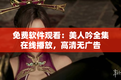 免費(fèi)軟件觀看：美人吟全集在線播放，高清無廣告