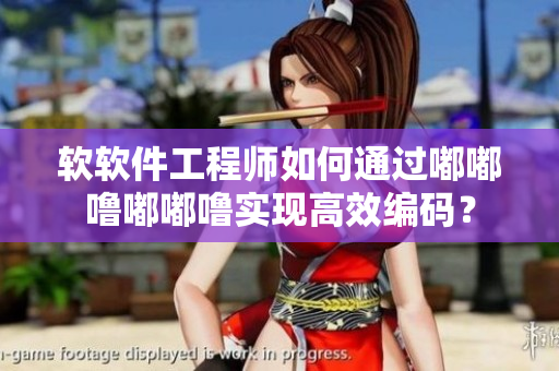 軟軟件工程師如何通過嘟嘟嚕嘟嘟嚕實(shí)現(xiàn)高效編碼？