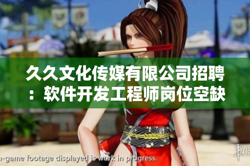 久久文化傳媒有限公司招聘：軟件開發(fā)工程師崗位空缺，歡迎您的加入!