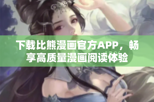 下載比熊漫畫官方APP，暢享高質量漫畫閱讀體驗