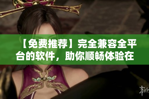 【免費推薦】完全兼容全平臺的軟件，助你順暢體驗在線觀看