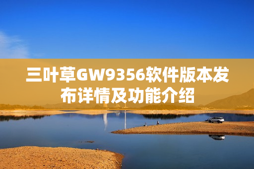 三葉草GW9356軟件版本發(fā)布詳情及功能介紹