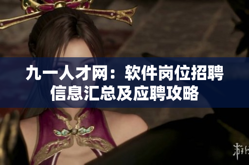 九一人才網(wǎng)：軟件崗位招聘信息匯總及應(yīng)聘攻略