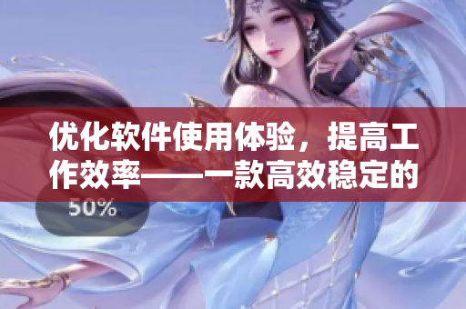 優(yōu)化軟件使用體驗，提高工作效率——一款高效穩(wěn)定的軟件評測