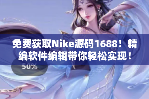 免費(fèi)獲取Nike源碼1688！精編軟件編輯帶你輕松實(shí)現(xiàn)！