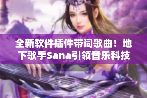 全新軟件插件帶詞歌曲！地下歌手Sana引領音樂科技革新
