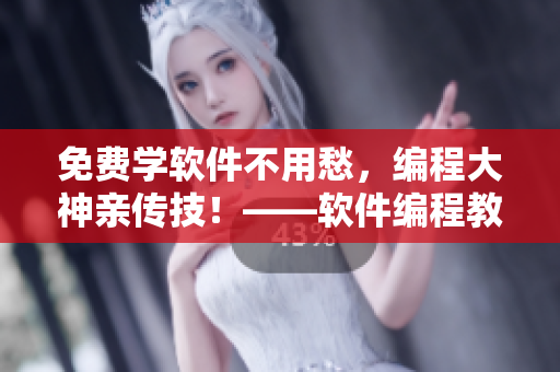 免費(fèi)學(xué)軟件不用愁，編程大神親傳技！——軟件編程教程免費(fèi)獲取
