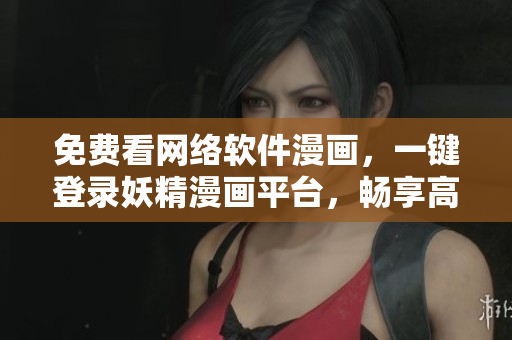 免費(fèi)看網(wǎng)絡(luò)軟件漫畫(huà)，一鍵登錄妖精漫畫(huà)平臺(tái)，暢享高清精彩內(nèi)容！